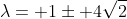 \lambda= 1\pm 4\sqrt{2}