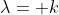 \lambda= k