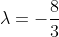 \lambda=-\frac{8}{3}