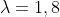 \lambda=1,8