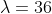\lambda=36