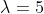 \lambda=5