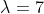 \lambda=7