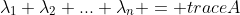 \lambda_1+\lambda_2+...+\lambda_n = traceA