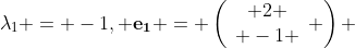 \lambda_1 = -1, \bf{e}_1 = \left(\begin{array}{c} 2 \\ -1 \end{array} \right) 
