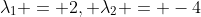 \lambda_1 = 2, \lambda_2 = -4