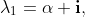 \lambda_1=\alpha+\mathbf{i},