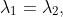 \lambda_1=\lambda_2,