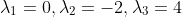 \lambda_1=0,\lambda_2=-2,\lambda_3=4