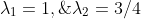 \lambda_1=1,\;\lambda_2=3/4