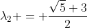 \lambda_2 = \frac{\sqrt{5}+3}{2}