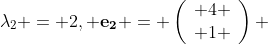 \lambda_2 = 2, \bf{e}_2 = \left(\begin{array}{c} 4 \\ 1 \end{array}\right) 