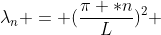 \lambda_n = (\frac{\pi *n}{L})^2 