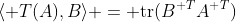 \langle T(A),B\rangle = \text{tr}(B^{\textsc T}A^{\textsc T})