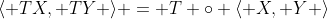 \langle TX, TY \rangle = T \circ \langle X, Y \rangle