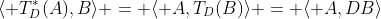 \langle T_D^*(A),B\rangle = \langle A,T_D(B)\rangle = \langle A,DB\rangle