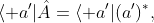 \langle a'|\hat{A}=\langle a'|(a')^{*},