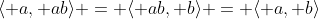 \langle a, ab\rangle = \langle ab, b\rangle = \langle a, b\rangle