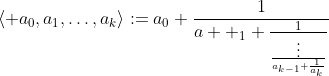 \langle a_{0},a_{1},\ldots,a_{k}\rangle:=a_{0}+\dfrac{1}{a  _{1}+\frac{1}{\frac{\vdots}{a_{k-1}+\frac{1}{a_{k}}}}}
