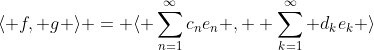 \langle f, g \rangle = \langle \sum_{n=1}^{\infty}c_ne_n ,  \sum_{k=1}^\infty d_ke_k \rangle