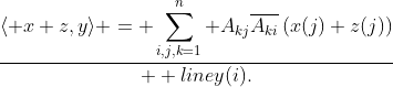 \langle x+z,y\rangle = \displaystyle\sum_{i,j,k=1}^n A_{kj}\overline{A_{ki}}\left(x(j)+z(j)\right)\over  line{y(i)}.