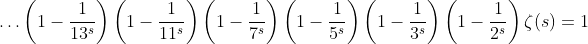 \ldots\left(1-\frac{1}{13^s}\right)\left(1-\frac{1}{11^s}\right)\left(1-\frac{1}{7^s}\right)\left(1-\frac{1}{5^s}\right)\left(1-\frac{1}{3^s}\right)\left(1-\frac{1}{2^s}\right)\zeta(s)=1