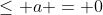 \le a = 0