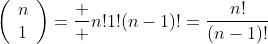\left(\begin{array}{c}n\\1\end{array}\right)=\frac  {n!}{1!(n-1)!}=\frac{n!}{(n-1)!}