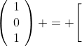 \left(\begin{array}{ccc}1\\0\\1\end{array}\right) = \Bigg[