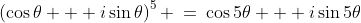 \left(\cos\theta + i\sin\theta\right)^5 \:=\:\cos5\theta + i\sin5\theta