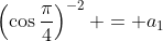 \left(\cos{\frac{\pi}{4}}\right)^{-2} = a_1