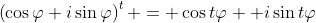 \left(\cos{\varphi}+i\sin{\varphi}\right)^{t} = \cos{t\varphi} +i\sin{t\varphi}