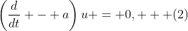 \left(\dfrac{d}{dt} - a\right)u = 0,   (2)