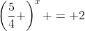 \left(\dfrac54 \right)^x = 2~\implies~x=\log_{\frac54}(2)=\dfrac{\ln(2)}{\ln(  5)-\ln(4)}