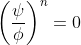 \left(\frac{\psi}{\phi}\right)^n=0