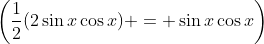 \left(\frac{1}{2}(2\sin{x}\cos{x}) = \sin{x}\cos{x}\right)