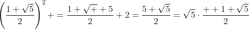 \left(\frac{1+\sqrt{5}}{2}\right)^2+=\frac{1+\sqrt  {5}}{2}+2=\frac{5+\sqrt{5}}{2}=\sqrt{5}\cdot\frac{  1+\sqrt{5}}{2}