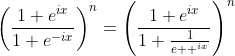 \left(\frac{1+e^{ix}}{1+e^{-ix}}\right)^{n}=\left(\frac{1+e^{ix}}{1+\frac{1}{e  ^{ix}}}\right)^{n}