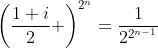 \left(\frac{1+i}{2} \right)^{2^n}=\frac{1}{2^{2^{n-1}}}