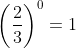 \left(\frac{2}{3}\right)^0=1