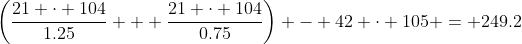 \left(\frac{21 \cdot 104}{1.25} + \frac{21 \cdot 104}{0.75}\right) - 42 \cdot 105 = 249.2