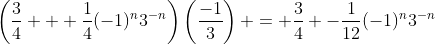 \left(\frac{3}{4} + \frac{1}{4}(-1)^n3^{-n}\right)\left(\frac{-1}{3}\right) = \frac{3}{4} -\frac{1}{12}(-1)^{n}3^{-n}