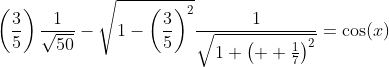 \left(\frac{3}{5}\right)\frac{1}{\sqrt{50}}-\sqrt{1-\left(\frac{3}{5}\right)^2}\frac{1}{\sqrt{1+\left(  \frac{1}{7}\right)^2}}=\cos(x)