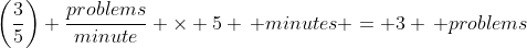 \left(\frac{3}{5}\right) \frac{problems}{minute} \times 5 \, minutes = 3 \, problems