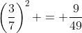 \left(\frac{3}{7}\right)^2 = \frac{9}{49}