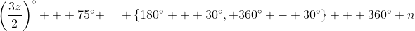 \left(\frac{3z}{2}\right)^{\circ} + 75^{\circ} = \left\{180^{\circ} + 30^{\circ}, 360^{\circ} - 30^{\circ}\right\} + 360^{\circ} n