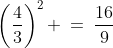 \left(\frac{4}{3}\right)^2 \:=\:\frac{16}{9}