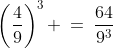 \left(\frac{4}{9}\right)^3 \:=\:\frac{64}{9^3}
