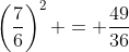 \left(\frac{7}{6}\right)^2 = \frac{49}{36}