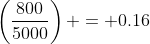 \left(\frac{800}{5000}\right) = 0.16